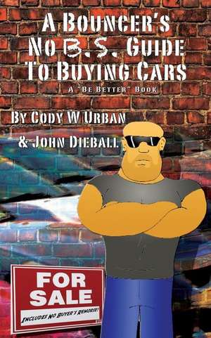 A Bouncer's No B.S. Guide to Buying Cars de Cody W. Urban