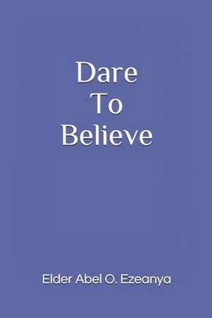 Dare to Believe de Elder Abel O. Ezeanya