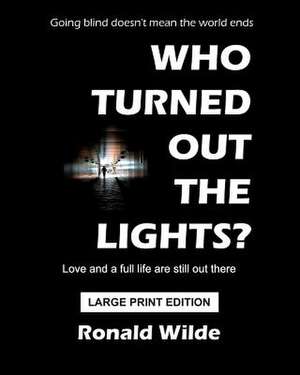 Who Turned Out the Lights? - Large Print Edition: Going Blind Doesn't Mean the World Ends de Ronald Wilde