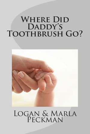 Where Did Daddy's Toothbrush Go? de Marla Peckman