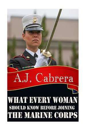 What Every Woman Should Know Before Joining the Marine Corps de A. J. Cabrera