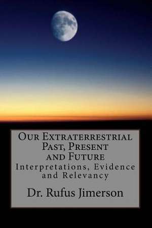 Our Extraterrestrial Past, Present and Future de Dr Rufus 0. Jimerson