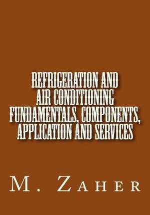 Refrigeration and Air Conditioning Fundamentals, Components, Application and Ser de M. A. Zaher