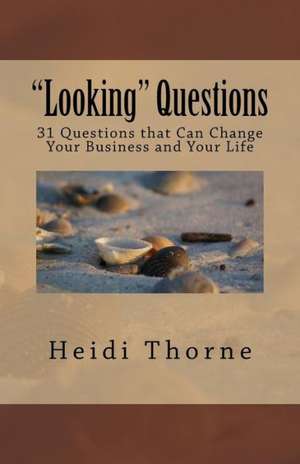 Looking Questions: 31 Questions That Can Change Your Business and Your Life de Heidi Thorne