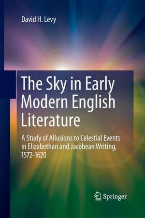 The Sky in Early Modern English Literature: A Study of Allusions to Celestial Events in Elizabethan and Jacobean Writing, 1572-1620 de David H. Levy