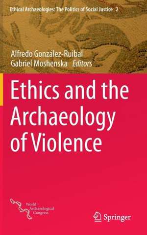 Ethics and the Archaeology of Violence de Alfredo González-Ruibal