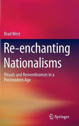 Re-enchanting Nationalisms: Rituals and Remembrances in a Postmodern Age de Brad West