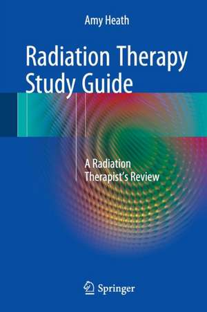 Radiation Therapy Study Guide: A Radiation Therapist's Review de Amy Heath