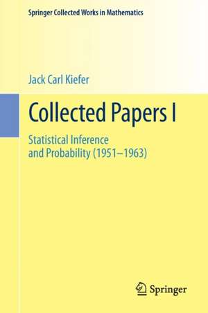 Collected Papers I: Statistical Inference and Probability (1951 - 1963) de Jack Carl Kiefer