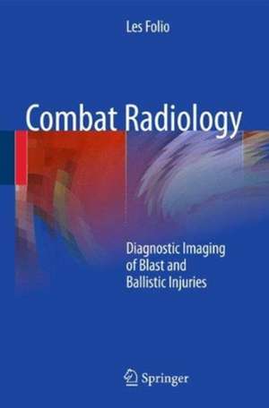 Combat Radiology: Diagnostic Imaging of Blast and Ballistic Injuries de Les R. Folio