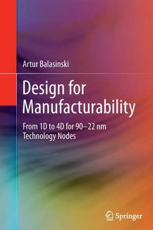 Design for Manufacturability: From 1D to 4D for 90–22 nm Technology Nodes de Artur Balasinski