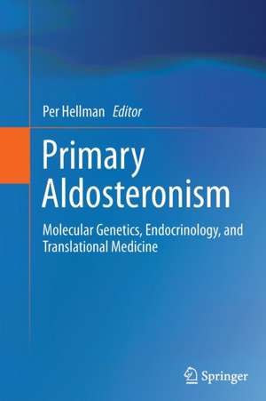 Primary Aldosteronism: Molecular Genetics, Endocrinology, and Translational Medicine de Per Hellman