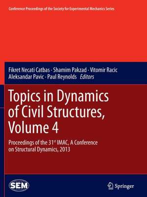 Topics in Dynamics of Civil Structures, Volume 4: Proceedings of the 31st IMAC, A Conference on Structural Dynamics, 2013 de Fikret Necati Catbas