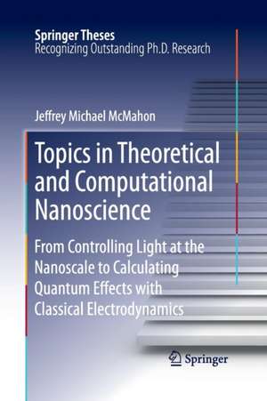 Topics in Theoretical and Computational Nanoscience: From Controlling Light at the Nanoscale to Calculating Quantum Effects with Classical Electrodynamics de Jeffrey Michael McMahon