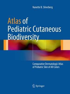 Atlas of Pediatric Cutaneous Biodiversity: Comparative Dermatologic Atlas of Pediatric Skin of All Colors de N Silverberg