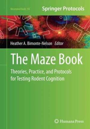 The Maze Book: Theories, Practice, and Protocols for Testing Rodent Cognition de Heather A. Bimonte-Nelson