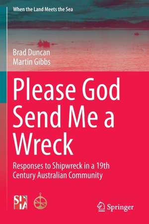 Please God Send Me a Wreck: Responses to Shipwreck in a 19th Century Australian Community de Brad Duncan