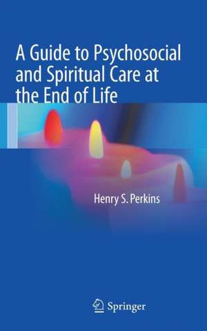 A Guide to Psychosocial and Spiritual Care at the End of Life de Henry S. Perkins