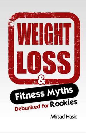 Weight Loss & Fitness Myths Debunked for Rookies de Mirsad Hasic