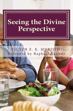 Seeing the Divine Perspective de MR Victor E. K. Muriithi