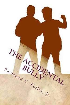 The Accidental Bully de Raymond C. Fuller Jr