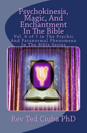 Psychokinesis, Magic, and Enchantment in the Bible de Rev Ted Ciuba Phd