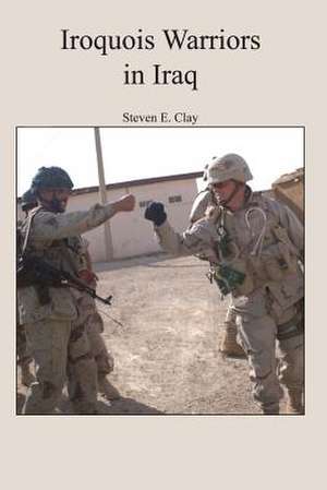 Iroquois Warriors in Iraq de Steven E. Clay