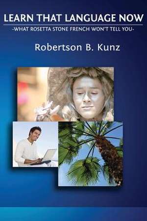 What Rosetta Stone French Won't Tell You - Learn That Language Now de Robertson B. Kunz