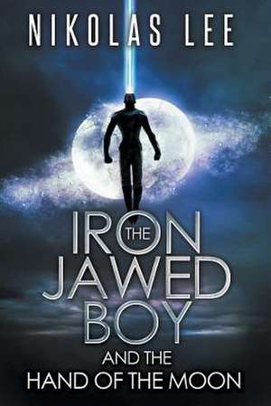 The Iron-Jawed Boy and the Hand of the Moon de Nikolas Lee