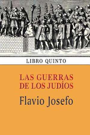 Las Guerras de Los Judios (Libro Quinto) de Flavio Josefo