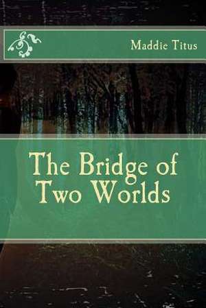 The Bridge of Two Worlds de Maddie Titus