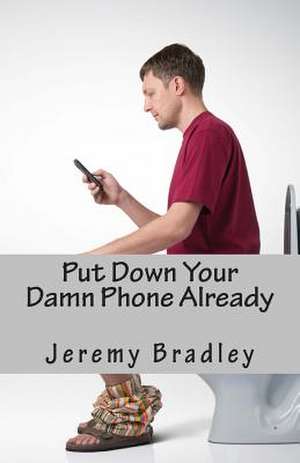 Put Down Your Damn Phone Already de Jeremy Bradley