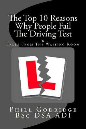 The Top Ten Reasons Why People Fail the Driving Test de Phill Godridge Bsc Dsa Adi