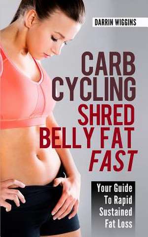 Carb Cycling Shred Belly Fat Fast de Darrin Wiggins