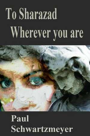 To Sharazad Where Ever You Are de Paul D. Schwartzmeyer