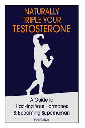 Naturally Triple Your Testosterone de Peter Paulson