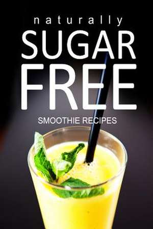 Naturally Sugar-Free - Smoothie Recipes de Naturally Sugar Series