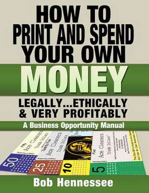 How to Print & Spend Your Own Money Legally, Ethically and Very Profitably de MR Bob Hennessee