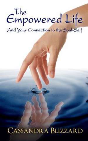 The Empowered Life and Your Connection to the Soul-Self de Cassandra Blizzard