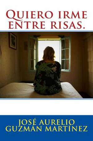 Quiero Irme Entre Risas. de Jose Aurelio Guzman Martinez