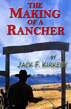 The Making of a Rancher de Jack F. Kirkeby