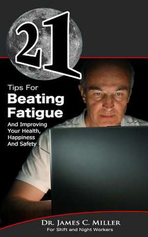 21 Tips for Beating Fatigue and Improving Your Health, Happiness and Safety de James C. Miller