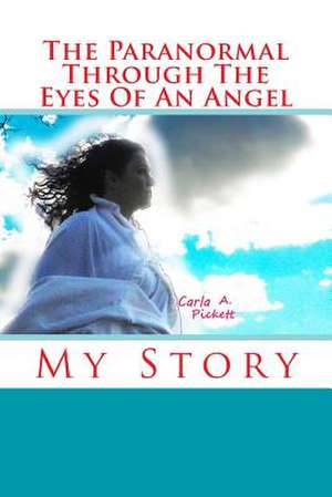 The Paranormal Through the Eyes of an Angel de Carla A. Pickett