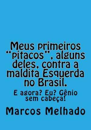 Meus Primeiros Pitacos, Alguns Deles, Contra a Maldita Esquerda No Brasil. de Marcos Antonio Melhado Araujo