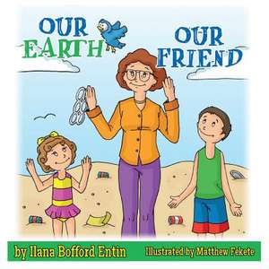 Our Earth, Our Friend de Ilana Bofford Entin