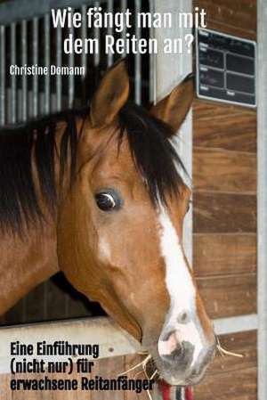 Wie Fangt Man Mit Dem Reiten An? de Christine Domann