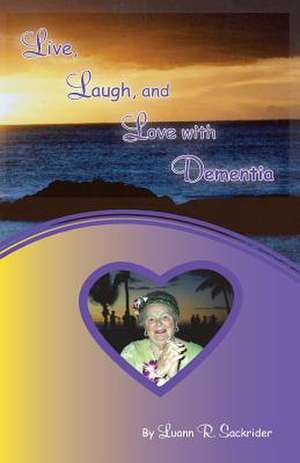 Live, Laugh, and Love with Dementia de Luann R. Sackrider