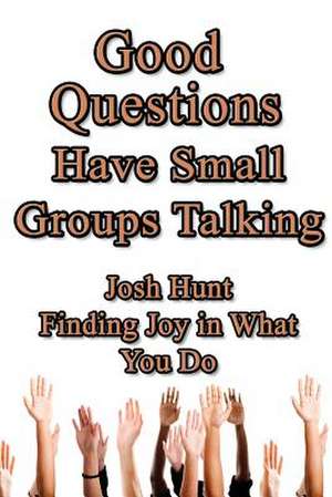 Good Questions Have Small Groups Talking -- Finding Joy in What You Do de Josh Hunt