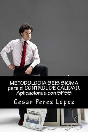 Metodologia Seis SIGMA Para El Control de Calidad. Aplicaciones Con SPSS de Cesar Perez Lopez