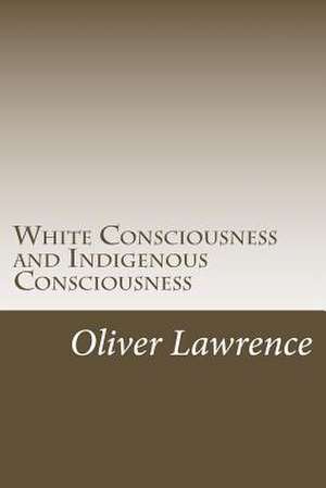 White Consciousness and Indigenous Consciousness de Oliver Lawrence